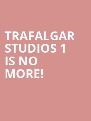Trafalgar Studios 1 is no more